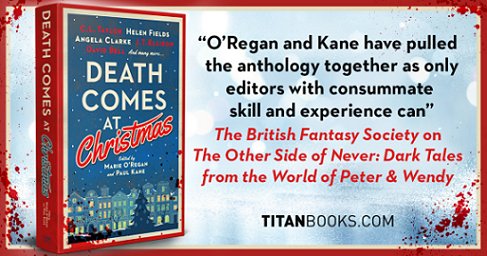 banner image showing a copy of Death Comes at Christmas, edited by Marie O'Regan and Paul Kane, against a blue and white background with red borders. Blood spatters the corner of the image. Text reads: O'Regan and Kane have pulled the anthology together as only editors with consummate skill and experience can. The British Fantasy Society on The Other Side of Never: Dark Tales from the World of Peter & Wendy. TITANBOOKS.COM