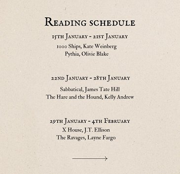 Banner image. Cream background. Text reads Reading Schedule 15th January - 21st January: 1000 Ships, Kate Weinberg, Pythia, Olivie Blake. 22nd January - 28th January: Sabbatical, James Tate Hill, The Hare and the Hound, Kelly Andrew. 29th January - 4th February: X House, J.T. Ellison, The Ravages, Layne Fargo