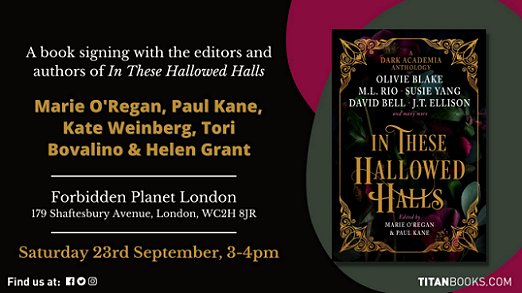 Banner image showing a copy of In These Hallowed Halls, edited by Marie O'Regan and Paul Kane, against a black, red and green background. Text reads A book signing with the editors and authors of In These Hallowed Halls. Marie O'Regan, Paul Kane, Kate Weinberg, Tori Bovalino and Helen Grant. Forbidden Planet London, 179 Shaftesbury Avenue, London WC2H 8JR. Saturday 23rd September 3-4pm