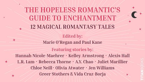 pink banner image decorated with stars. Text reads: The Hopeless Romantic's Guide to Enchantment. 12 Magical Romantasy Tales. Edited by: Marie O'Regan and Paul Kane. Featuring stories by: Hannah Nicole-Maehrer, Kelley Armstrong, Alexis Hall, L.R. Lam, Rebecca Thorne, A.Y. Chao, Juliet Marillier, Chloe Neill, Olivia Atwater, Jen Williams, Greer Stothers & Vida Cruz-Borja
